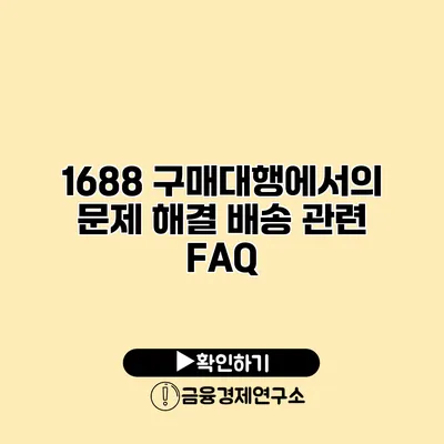 1688 구매대행에서의 문제 해결 배송 관련 FAQ