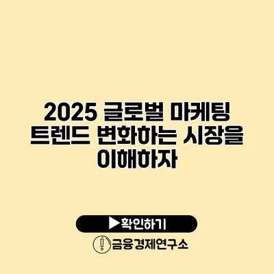 2025 글로벌 마케팅 트렌드 변화하는 시장을 이해하자