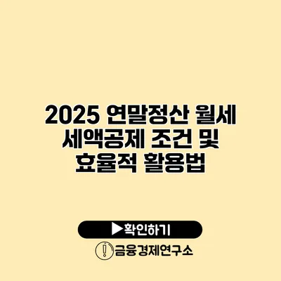 2025 연말정산 월세 세액공제 조건 및 효율적 활용법