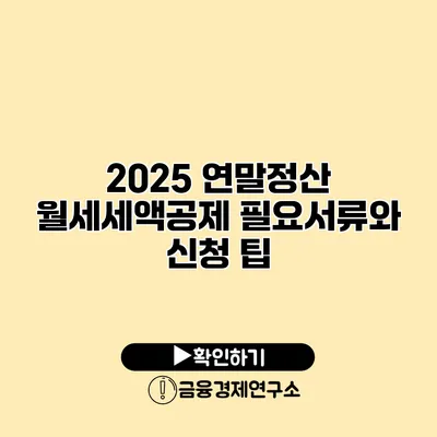 2025 연말정산 월세세액공제 필요서류와 신청 팁