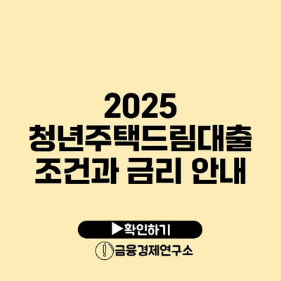 2025 청년주택드림대출 조건과 금리 안내