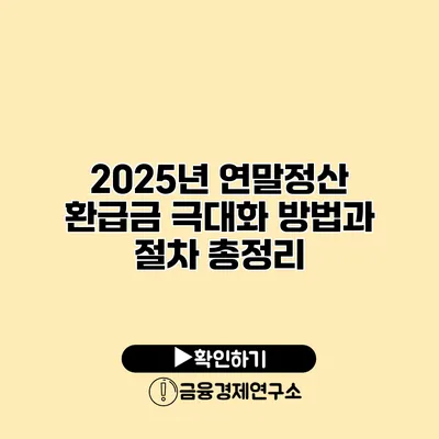 2025년 연말정산 환급금 극대화 방법과 절차 총정리