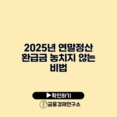 2025년 연말정산 환급금 놓치지 않는 비법