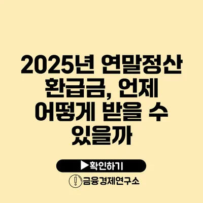 2025년 연말정산 환급금, 언제 어떻게 받을 수 있을까?