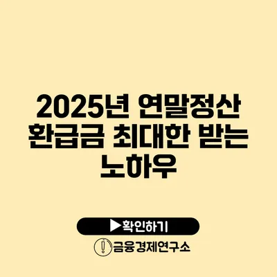 2025년 연말정산 환급금 최대한 받는 노하우