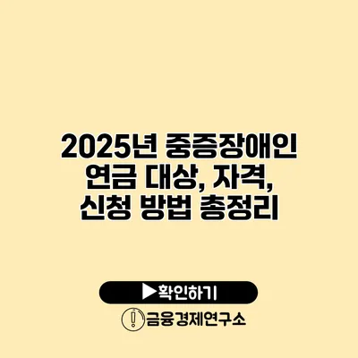 2025년 중증장애인 연금 대상, 자격, 신청 방법 총정리