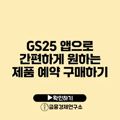 GS25 앱으로 간편하게 원하는 제품 예약 구매하기