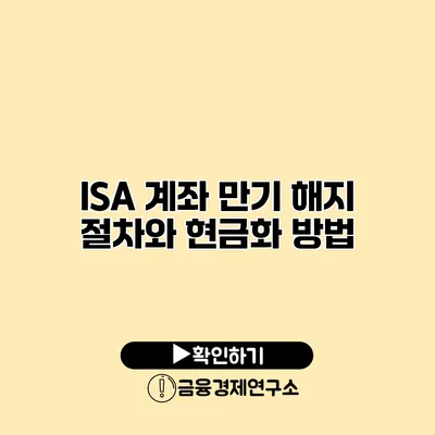 ISA 계좌 만기 해지 절차와 현금화 방법