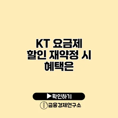 KT 요금제 할인 재약정 시 혜택은?