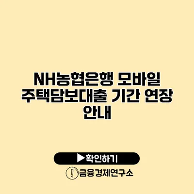 NH농협은행 모바일 주택담보대출 기간 연장 안내