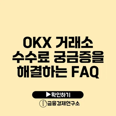 OKX 거래소 수수료 궁금증을 해결하는 FAQ