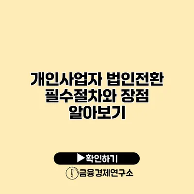 개인사업자 법인전환 필수절차와 장점 알아보기