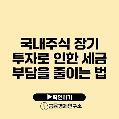 국내주식 장기 투자로 인한 세금 부담을 줄이는 법