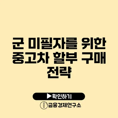 군 미필자를 위한 중고차 할부 구매 전략