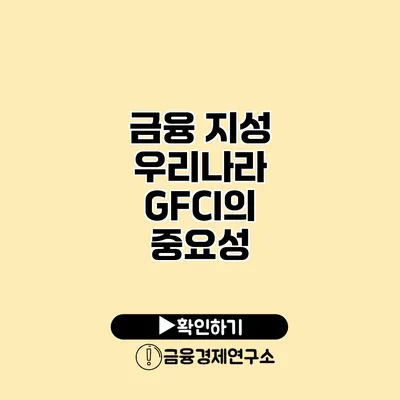 금융 지성 우리나라 GFCI의 중요성