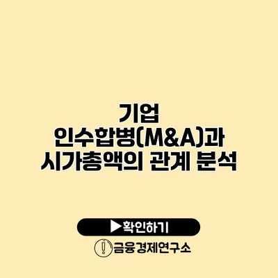기업 인수합병(M&A)과 시가총액의 관계 분석