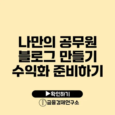 나만의 공무원 블로그 만들기 수익화 준비하기