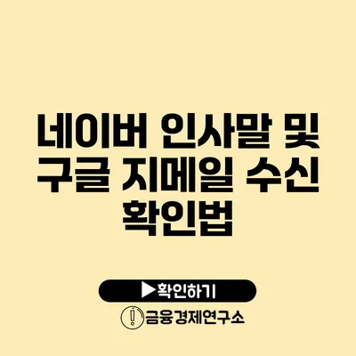 네이버 인사말 및 구글 지메일 수신 확인법