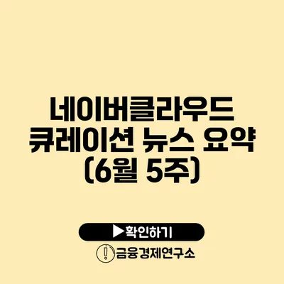 네이버클라우드 큐레이션 뉴스 요약 (6월 5주)