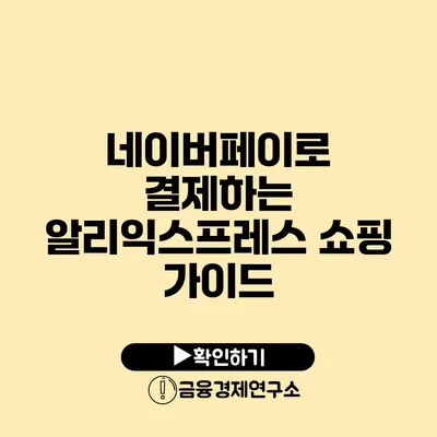 네이버페이로 결제하는 알리익스프레스 쇼핑 가이드