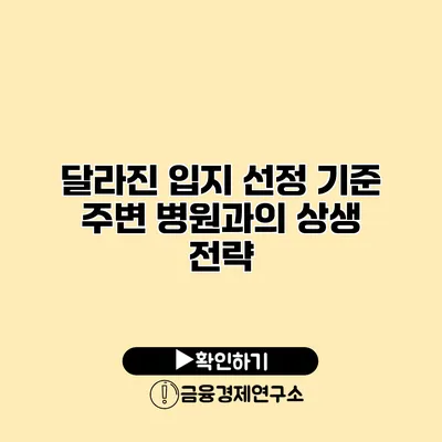 달라진 입지 선정 기준 주변 병원과의 상생 전략