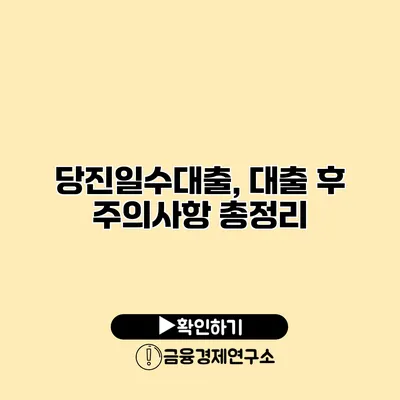 당진일수대출, 대출 후 주의사항 총정리