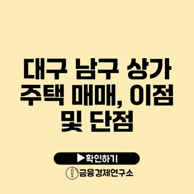 대구 남구 상가 주택 매매, 이점 및 단점