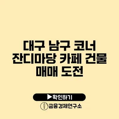 대구 남구 코너 잔디마당 카페 건물 매매 도전