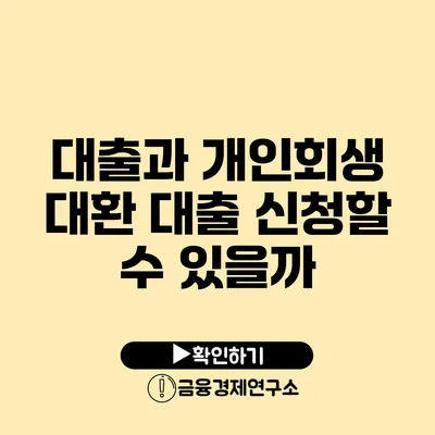 대출과 개인회생 대환 대출 신청할 수 있을까?