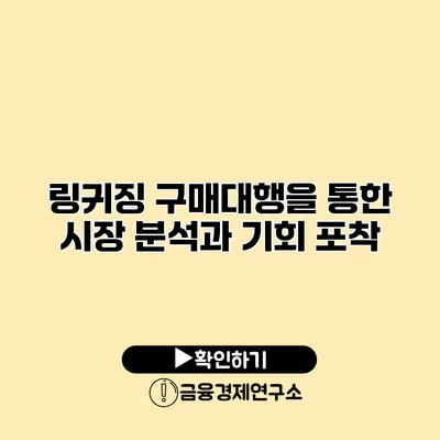 링귀징 구매대행을 통한 시장 분석과 기회 포착