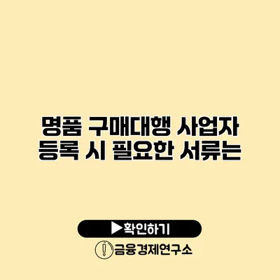 명품 구매대행 사업자 등록 시 필요한 서류는?