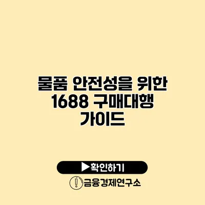 물품 안전성을 위한 1688 구매대행 가이드