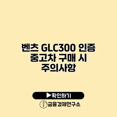 벤츠 GLC300 인증 중고차 구매 시 주의사항