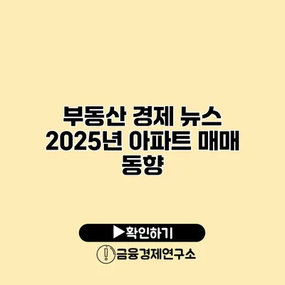 부동산 경제 뉴스 2025년 아파트 매매 동향