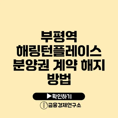 부평역 해링턴플레이스 분양권 계약 해지 방법