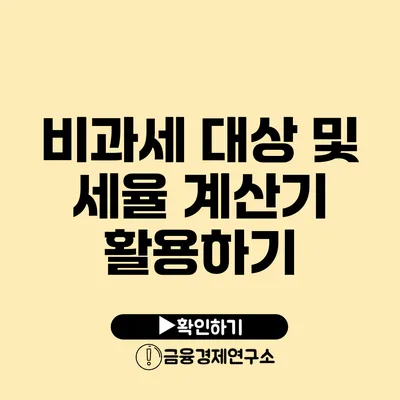 비과세 대상 및 세율 계산기 활용하기