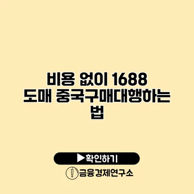 비용 없이 1688 도매 중국구매대행하는 법