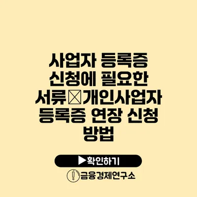 사업자 등록증 신청에 필요한 서류�개인사업자 등록증 연장 신청 방법