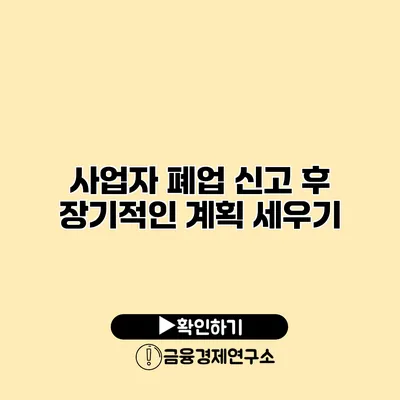 사업자 폐업 신고 후 장기적인 계획 세우기