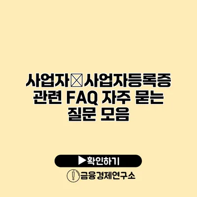 사업자�사업자등록증 관련 FAQ 자주 묻는 질문 모음