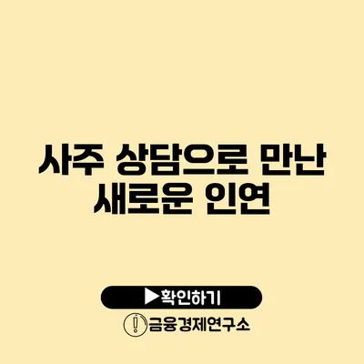사주 상담으로 만난 새로운 인연