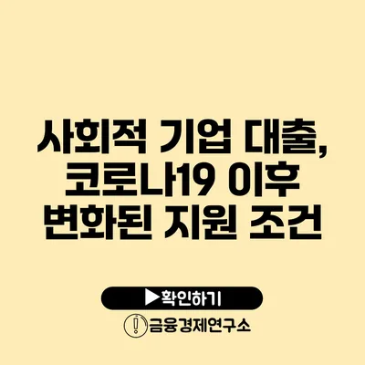 사회적 기업 대출, 코로나19 이후 변화된 지원 조건