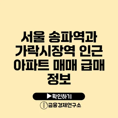 서울 송파역과 가락시장역 인근 아파트 매매 급매 정보