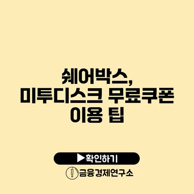 쉐어박스, 미투디스크 무료쿠폰 이용 팁