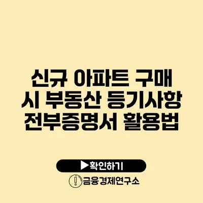 신규 아파트 구매 시 부동산 등기사항 전부증명서 활용법
