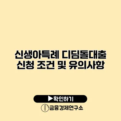 신생아특례 디딤돌대출 신청 조건 및 유의사항