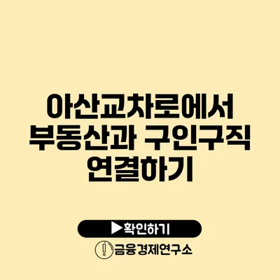 아산교차로에서 부동산과 구인구직 연결하기
