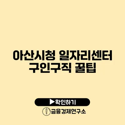 아산시청 일자리센터 구인구직 꿀팁