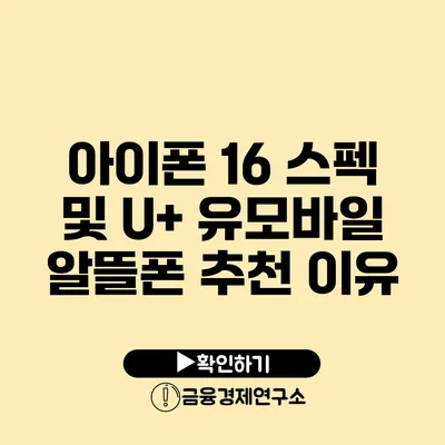 아이폰 16 스펙 및 U+ 유모바일 알뜰폰 추천 이유