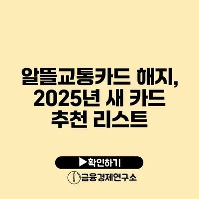 알뜰교통카드 해지, 2025년 새 카드 추천 리스트